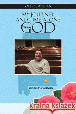 My Journey and Time Alone With God: Returning to Alabama Walden, John R. 9781490877921