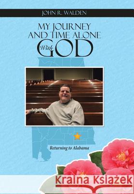 My Journey and Time Alone With God: Returning to Alabama Walden, John R. 9781490877945