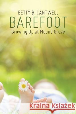Barefoot: Growing Up at Mound Grove Betty B. Cantwell 9781490878478 WestBow Press