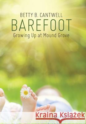 Barefoot: Growing Up at Mound Grove Betty B. Cantwell 9781490878485 WestBow Press