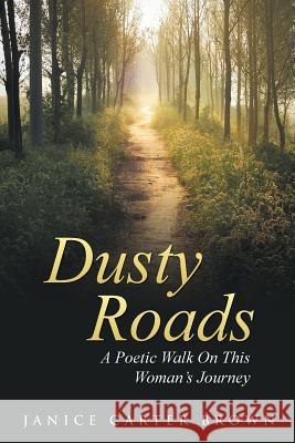 Dusty Roads: A Poetic Walk On This Woman's Journey Janice Carter Brown 9781490879659