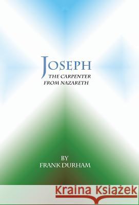 Joseph: The Carpenter from Nazareth Frank Durham 9781490879864