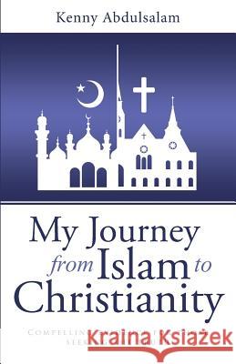 My Journey from Islam to Christianity: Compelling evidence for those seeking the truth Abdulsalam, Kenny 9781490880433 WestBow Press