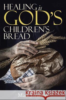 Healing is God's children's Bread Mark Graham (Stockholm University Sweden) 9781490881089