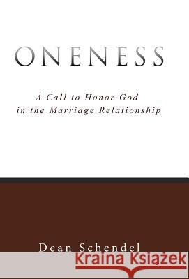 Oneness: A Call to Honor God in the Marriage Relationship Dean Schendel 9781490881669