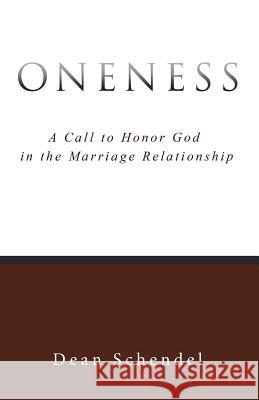 Oneness: A Call to Honor God in the Marriage Relationship Dean Schendel 9781490881676