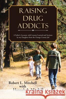 Raising Drug Addicts: A Father's Account, with Lessons Learned and Sections by my Daughter from the Orange County Jail Mitchell, Robert 9781490881973