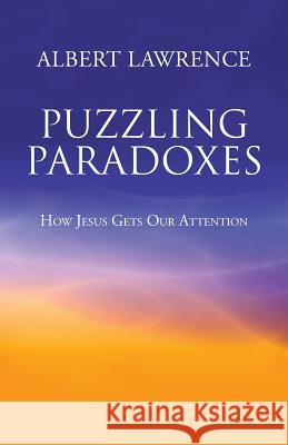 Puzzling Paradoxes: How Jesus Gets Our Attention Albert Lawrence 9781490882321 WestBow Press