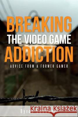 Breaking the Video Game Addiction: Advice from a former gamer Lonewolf, Byron 9781490882741