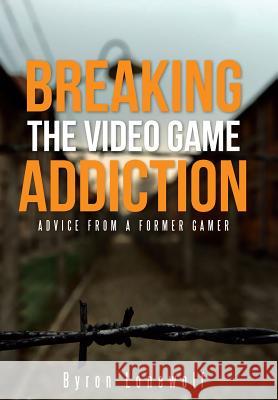 Breaking the Video Game Addiction: Advice from a former gamer Lonewolf, Byron 9781490882765