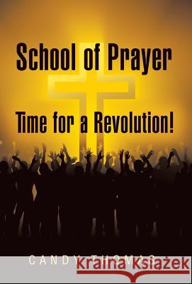 School of Prayer-Time for a Revolution! Candy Thomas 9781490882895