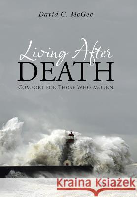 Living After Death: Comfort for Those Who Mourn David C. McGee 9781490882987