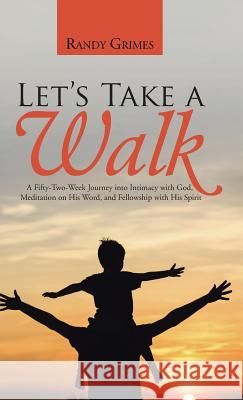 Let's Take a Walk: A Fifty-Two-Week Journey into Intimacy with God, Meditation on His Word, and Fellowship with His Spirit Grimes, Randy 9781490883267