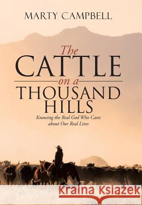 The Cattle on a Thousand Hills: Knowing the Real God Who Cares about Our Real Lives Marty Campbell 9781490883564 WestBow Press