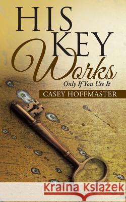 His Key Works: Only if You Use It Hoffmaster, Casey 9781490884011 WestBow Press