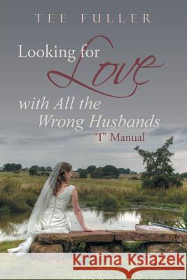 Looking for Love with All the Wrong Husbands: I Manual Tee Fuller 9781490884424 WestBow Press