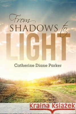 From Shadows to Light Catherine Diane Parker 9781490885254