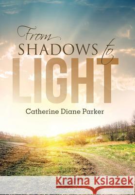 From Shadows to Light Catherine Diane Parker 9781490885261