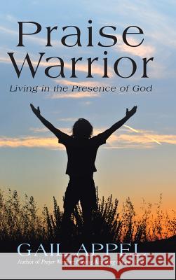 Praise Warrior: Living in the Presence of God Gail Appel 9781490885476