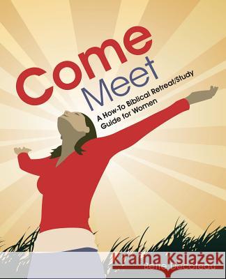 Come Meet: A How-To Biblical Retreat/Study Guide for Women Bette Decoteau 9781490885520