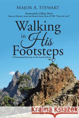 Walking in His Footsteps: A Devotional Journey in the Land of Jesus Major a. Stewart 9781490885636 WestBow Press