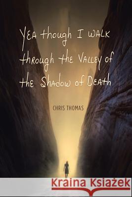 Yea Though I Walk through the Valley of the Shadow of Death Thomas, Chris 9781490885643 WestBow Press