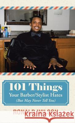 101 Things Your Barber/Stylist Hates (But May Never Tell You) Ronald Wilson 9781490885735