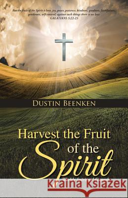 Harvest the Fruit of the Spirit: Weekly Spiritual Growth Dustin Beenken 9781490886145 WestBow Press