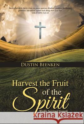 Harvest the Fruit of the Spirit: Weekly Spiritual Growth Dustin Beenken 9781490886152 WestBow Press