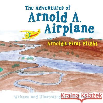 The Adventures of Arnold A. Airplane: Arnold's First Flight Bill Slentz 9781490886473 WestBow Press