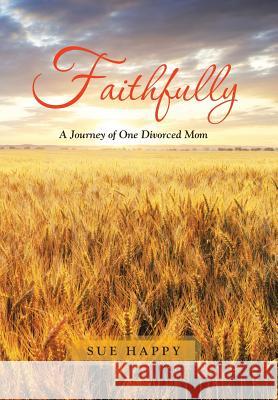 Faithfully: A Journey of One Divorced Mom Sue Happy 9781490886510