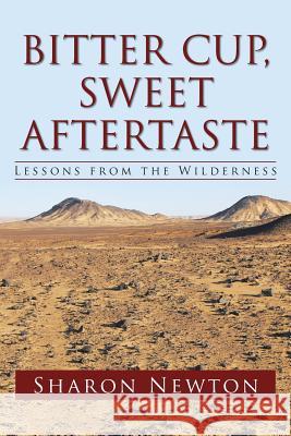 Bitter Cup, Sweet Aftertaste: Lessons from the Wilderness Sharon Newton 9781490886794 WestBow Press