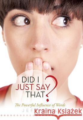Did I Just Say That?: The Powerful Influence of Words Jeff Bell 9781490887968
