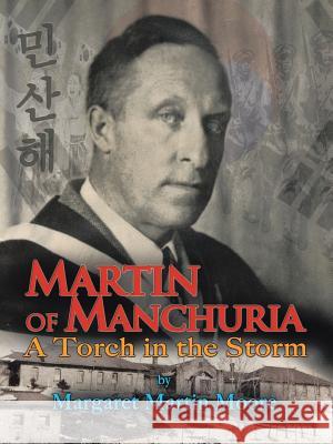 Martin of Manchuria: A Torch in the Storm Margaret Martin Moore 9781490888903