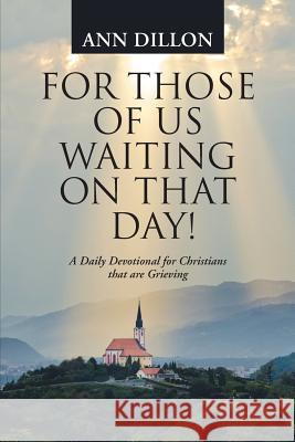 For Those of Us Waiting On That Day!: A Daily Devotional for Christians that are Grieving Dillon, Ann 9781490889160