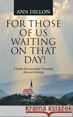 For Those of Us Waiting On That Day!: A Daily Devotional for Christians that are Grieving Dillon, Ann 9781490889177