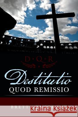 Destitutio Quod Remissio Brett Armstrong 9781490889849 WestBow Press