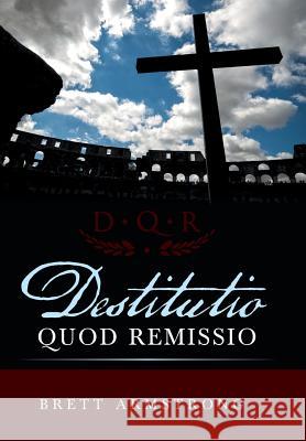 Destitutio Quod Remissio Brett Armstrong 9781490889863 WestBow Press