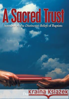 A Sacred Trust: Sermons on the Distinctive Beliefs of Baptists Dean Anderson 9781490890012 WestBow Press