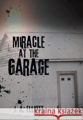 Miracle at the Garage J a Elliott 9781490890128 WestBow Press