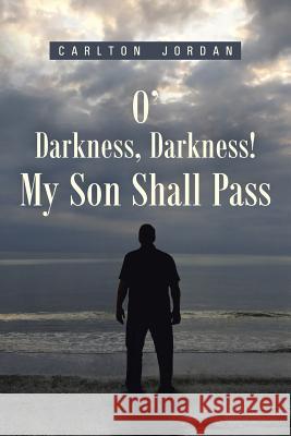 O' Darkness, Darkness! My Son Shall Pass Carlton Jordan 9781490890760 WestBow Press