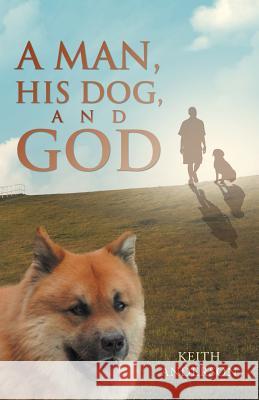 A Man, His Dog, and God Keith Anderson 9781490890883