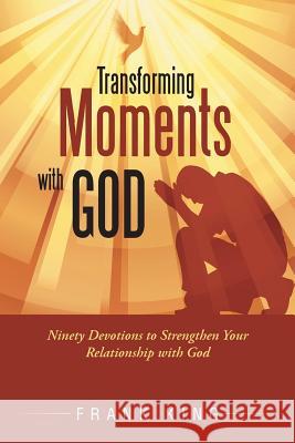 Transforming Moments with God: Ninety Devotions to Strengthen Your Relationship with God Frank King 9781490890999