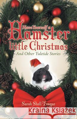 Have Yourself a Hamster Little Christmas: And Other Yuletide Stories Sarah Shell Teague 9781490891392 WestBow Press