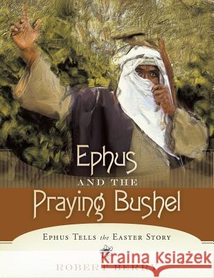 Ephus and the Praying Bushel: Ephus Tells the Easter Story Robert Berry 9781490891439 Westbow Press