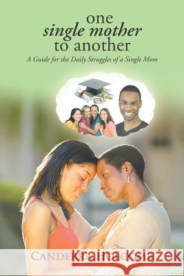 One Single Mother to Another: A Guide for the Daily Struggles of a Single Mom Canderra Holcomb 9781490892412