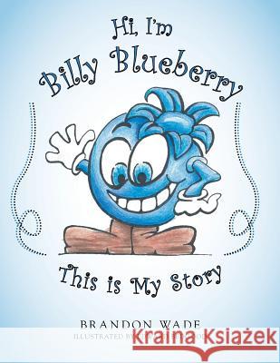 Hi, I'm Billy Blueberry This is My Story Wade, Brandon 9781490892597 WestBow Press