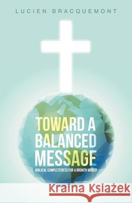 Toward a Balanced Message: Biblical Completeness for a Broken World Lucien Bracquemont 9781490892757