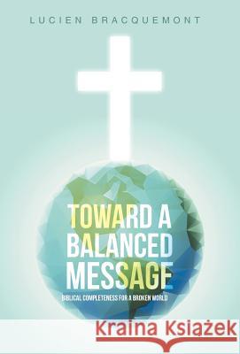 Toward a Balanced Message: Biblical Completeness for a Broken World Lucien Bracquemont 9781490892764