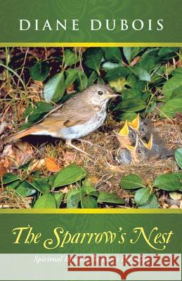 The Sparrow's Nest: Spiritual Insights for Every Day Life Diane DuBois 9781490892986